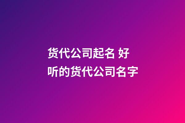 货代公司起名 好听的货代公司名字-第1张-公司起名-玄机派